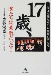 １７歳 君たちは素敵だった 俺は生徒たちから教育を学んだの通販 水谷 栄寛 紙の本 Honto本の通販ストア