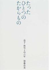 みんなのレビュー たったひとつのたからもの 息子 秋雪との六年 加藤 浩美 紙の本 Honto本の通販ストア