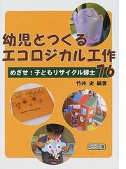 幼児とつくるエコロジカル工作７６ めざせ 子どもリサイクル博士の通販 竹井 史 紙の本 Honto本の通販ストア