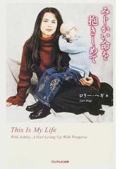 みんなのレビュー みじかい命を抱きしめて ｔｈｉｓ ｉｓ ｍｙ ｌｉｆｅ ｗｉｔｈ ａｓｈｌｅｙ ａ ｇｉｒｌ ｌｉｖｉｎｇ ｕｐ ｗｉｔｈ ｐｒｏｇｅｒｉａ ロリー ヘギ 紙の本 Honto本の通販ストア