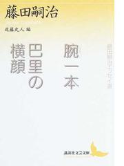 腕一本 巴里の横顔 藤田嗣治エッセイ選の通販 藤田 嗣治 近藤 史人 講談社文芸文庫 小説 Honto本の通販ストア