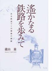 遙かなる鉄路を歩みて ある鉄道マンの激動の軌跡の通販/瀧山 養 - 紙の
