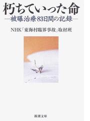 みんなのレビュー 朽ちていった命 被曝治療８３日間の記録 ｎｈｋ 東海村臨界事故 取材班 新潮文庫 紙の本 Honto本の通販ストア