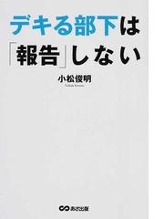 デキる部下は 報告 しないの通販 小松 俊明 紙の本 Honto本の通販ストア