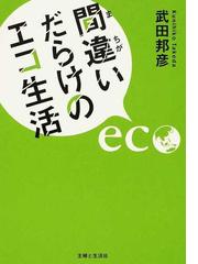 間違いだらけのエコ生活 「地球にやさしい」は本当か？の通販/武田