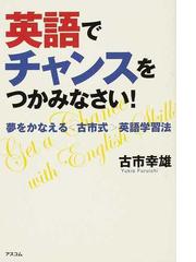 英語でチャンスをつかみなさい 夢をかなえる 古市式 英語学習法の通販 古市 幸雄 紙の本 Honto本の通販ストア