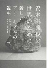 資本主義後の世界のために 新しいアナーキズムの視座の通販/デヴィッド