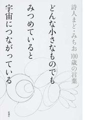 どんな小さなものでもみつめていると宇宙につながっている 詩人まど みちお１００歳の言葉の通販 まど みちお 小説 Honto本の通販ストア