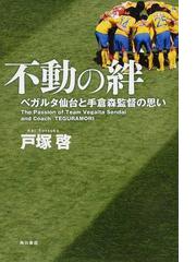 不動の絆 ベガルタ仙台と手倉森監督の思いの通販 戸塚 啓 紙の本 Honto本の通販ストア