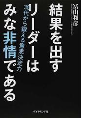 結果を出すリーダーはみな非情である ３０代から鍛える意思決定力の通販 冨山 和彦 紙の本 Honto本の通販ストア