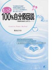 みんなのレビュー もっと１００ 自分原因説で物事を始めてみたら ｃｒｅａｔｉｖｅ ｐｏｗｅｒ ｍｅｔｈｏｄ 引き寄せの法則 思考は現実化する ということを矛盾なく学べるテキスト 秋山 まりあ 紙の本 Honto本の通販ストア