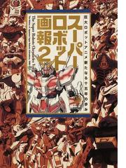 スーパーロボット画報 ２ 巨大ロボットアニメ新たなる十五年の歩みの通販 ｓｕｎｐｌａｎｔ 紙の本 Honto本の通販ストア