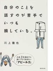 自分のことを話すのが苦手でいつも損している 入社３年目までに身につけておきたい アピール力 の通販 川上 徹也 紙の本 Honto本の通販ストア