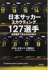 日本サッカースカウティング１２７選手 世界基準で見る本当の実力の通販 ミケル エチャリ 小宮 良之 紙の本 Honto本の通販ストア
