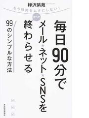 毎日９０分でメール ネット ｓｎｓをすべて終わらせる９９のシンプルな方法 もう時間をムダにしない の通販 樺沢 紫苑 紙の本 Honto本の通販ストア