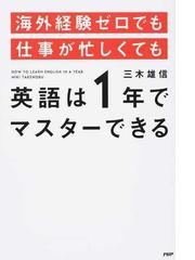 海外経験ゼロでも仕事が忙しくても英語は１年でマスターできるの通販 三木 雄信 紙の本 Honto本の通販ストア