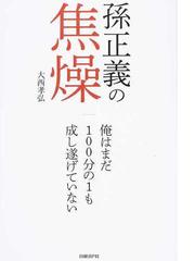 孫正義の焦燥 俺はまだ１００分の１も成し遂げていないの通販 大西 孝弘 紙の本 Honto本の通販ストア