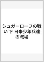 シュガーローフの戦い 下 日米少年兵達の戦場の通販/しんざと けんしん