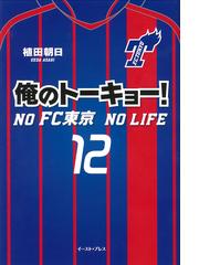 俺のトーキョー ｎｏ ｆｃ東京 ｎｏ ｌｉｆｅの通販 植田朝日 紙の本 Honto本の通販ストア