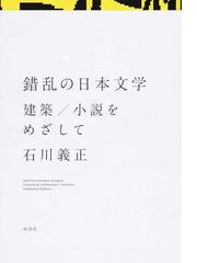 錯乱の日本文学 建築 小説をめざしての通販 石川 義正 小説 Honto本の通販ストア