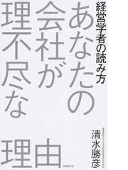 あなたの会社が理不尽な理由 経営学者の読み方の通販 清水勝彦 紙の本 Honto本の通販ストア