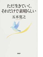 ただ生きていく それだけで素晴らしいの通販 五木寛之 紙の本 Honto本の通販ストア