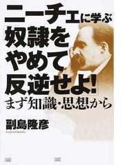 ニーチェに学ぶ 奴隷をやめて反逆せよ まず知識 思想からの通販 副島 隆彦 紙の本 Honto本の通販ストア