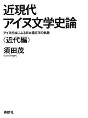 近現代アイヌ文学史論 アイヌ民族による日本語文学の軌跡 近代編の通販 須田 茂 小説 Honto本の通販ストア 近現代アイヌ文学史論 アイヌ民族による日本語文学の軌跡 近代編の通販 須田 茂 小説 Honto本の通販ストア