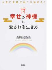 幸せの神様に愛される生き方 人生に奇跡が起こり始める の通販 白駒 妃登美 紙の本 Honto本の通販ストア