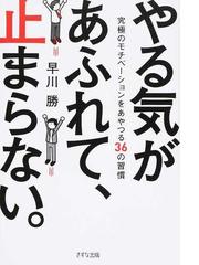 やる気があふれて 止まらない 究極のモチベーションをあやつる３６の習慣の通販 早川 勝 紙の本 Honto本の通販ストア
