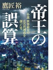 帝王の誤算 小説世界最大の広告代理店を創った男の通販 鷹匠 裕 小説 Honto本の通販ストア