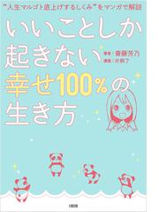 いいことしか起きない 幸せ１００ の生き方 人生マルゴト底上げするしくみ をマンガで解説の通販 斎藤 芳乃 片桐 了 紙の本 Honto本の通販ストア