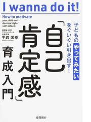 自己肯定感 育成入門 子どもの やってみたい をぐいぐい引き出す の通販 平岩 国泰 紙の本 Honto本の通販ストア