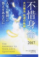 不惜身命 大川隆法伝道の軌跡 ２０１７ 人生の疑問への答えをあなたに