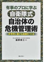 有事のプロに学ぶ自衛隊式自治体の危機管理術 非常時に動ける組織をつくるの通販 越野 修三 紙の本 Honto本の通販ストア