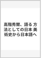 高階秀爾 語る 方法としての日本 美術史から日本語への通販 高階 秀爾 三浦 雅士 紙の本 Honto本の通販ストア