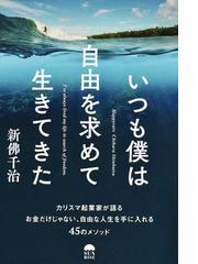 いつも僕は自由を求めて生きてきた カリスマ起業家が語るお金だけじゃない 自由な人生を手に入れる４５のメソッドの通販 新佛 千治 紙の本 Honto本の通販ストア