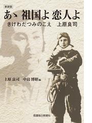 あゝ祖国よ恋人よ きけわだつみのこえ上原良司 新装版の通販 上原 良司 中島 博昭 小説 Honto本の通販ストア