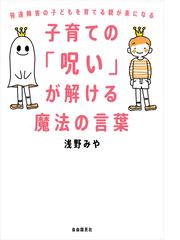 子育ての 呪い が解ける魔法の言葉 発達障害の子どもを育てる親が楽になるの通販 浅野 みや 紙の本 Honto本の通販ストア 子育ての 呪い が解ける魔法の言葉 発達障害の子どもを育てる親が楽になるの通販 浅野 みや 紙の本 Honto本の通販ストア