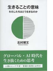 生きることの意味 わたしたちはどう生きるのかの通販 北村 博文 紙の本 Honto本の通販ストア