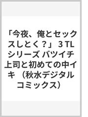 今夜、俺とセックスしとく？ ３ バツイチ上司と初めての中イキ