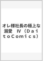 オレ様社長の極上な溺愛 ４ （ＤＡＩＴＯ ＣＯＭＩＣＳ ＴＬシリーズ