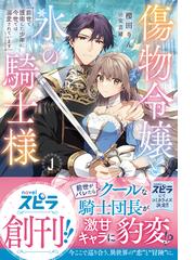 傷物令嬢と氷の騎士様～前世で護衛した少年に今世では溺愛されています～ （novel スピラ）