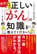 先生！本当に正しい「がん」の知識を教えてください！