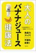 大人のバナナジュース健康法 ５５ｒｅｃｉｐｅ 免疫力アップ！不調を改善！
