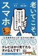 老いてこそ、スマホ 年を重ねて増える悩みの9割は、デジタルで解決する 老いに親しむレシピ