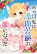 【期間限定　無料お試し版　閲覧期限2024年12月18日】ある日、私は冷血公爵の娘になった 1