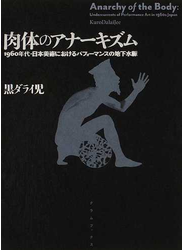 肉体のアナーキズム １９６０年代・日本美術におけるパフォーマンスの地下水脈
