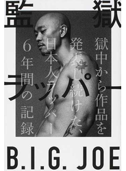 監獄ラッパーＢ．Ｉ．Ｇ．ＪＯＥ 獄中から作品を発表し続けた、日本人ラッパー６年間の記録