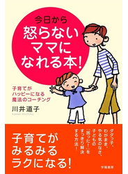 今日から怒らないママになれる本！　子育てがハッピーになる魔法のコーチング